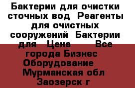 Бактерии для очистки сточных вод. Реагенты для очистных сооружений. Бактерии для › Цена ­ 1 - Все города Бизнес » Оборудование   . Мурманская обл.,Заозерск г.